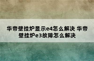 华帝壁挂炉显示e4怎么解决 华帝壁挂炉e3故障怎么解决